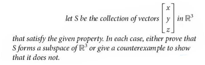 let S be the collection of vectors y in R'
that satisfy the given property. In each case, either
S forms a subspace of R' or give a counterexample to show
that it does not.
prove
that
