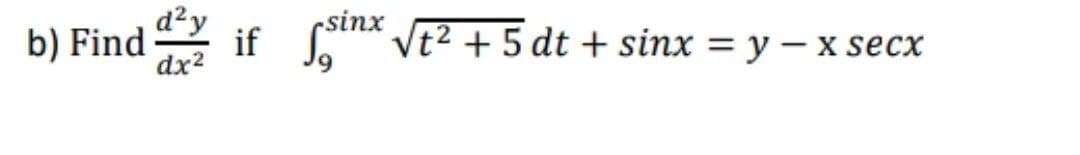b) Find if Cn Vt2 + 5 dt + sinx = y – x secx
d²y
rsinx
%3D
dx2
