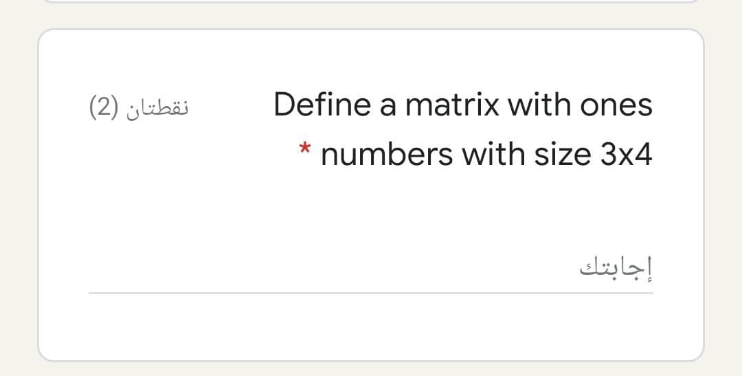 نقطتان )2(
Define a matrix with ones
* numbers with size 3x4
إجابتك
