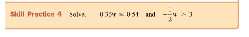 1
w > 3
Skill Practice 4
Solve.
0.36w < 0.54 and
-
