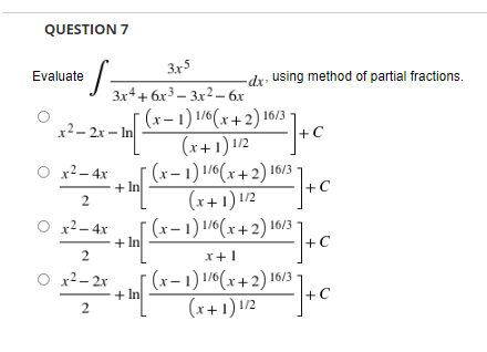 QUESTION 7
•S.
x²-2x-In
+ In
Evaluate
3x5
3x4+6x³3x2 - 6x
O x² - 4x
2
x² - 4x
2
O r−2x
2
+In
+
-dx using method of partial fractions.
+C
10²]+c
C
2) 16/32 ] + C
=-=-]+C
[(x-1) 1/6(x+2) 16/3
(x+1) 1/2
(x-1) 1/6(x+2) 16/3-
(x+1) 1/2
[(x-1) 1/6(x+2) 16/3-
·
x + 1
[(x-1) 1/6(x+2) 16/3-
(x+1) 1/2