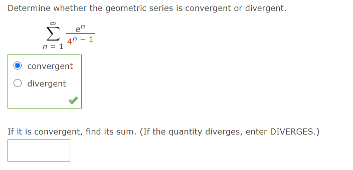 Determine whether the geometric series is convergent or divergent.
en
4n - 1
n = 1
convergent
O divergent
If it is convergent, find its sum. (If the quantity diverges, enter DIVERGES.)
