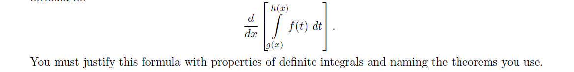 h(x)
d
f(t) dt
dx
g(x)
You must justify this formula with properties of definite integrals and naming the theorems you use.
