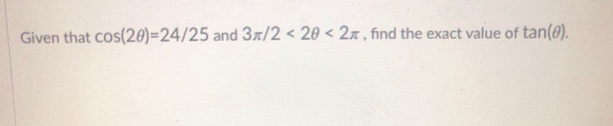 Given that cos(20)=24/25 and 3x/2 < 20 < 2x , find the exact value of tan(0).
