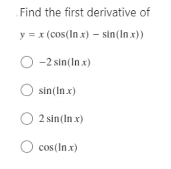. Find the first derivative of
y = x (cos(lnx) — sin(lnx))
O-2 sin(In x)
O sin(In.x)
O2 sin (In x)
O cos (In x)