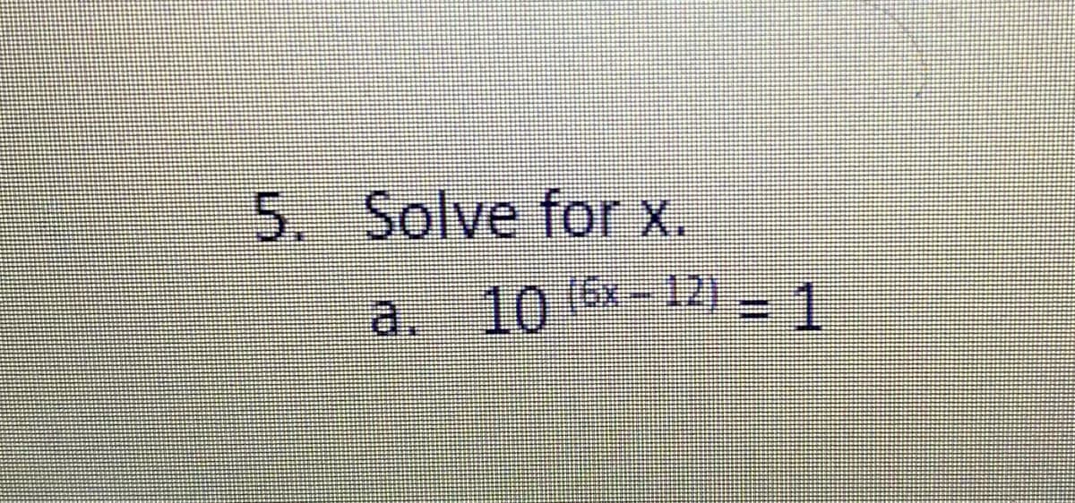 5. Solve for x.
a. 10 (6x-12) - 1

