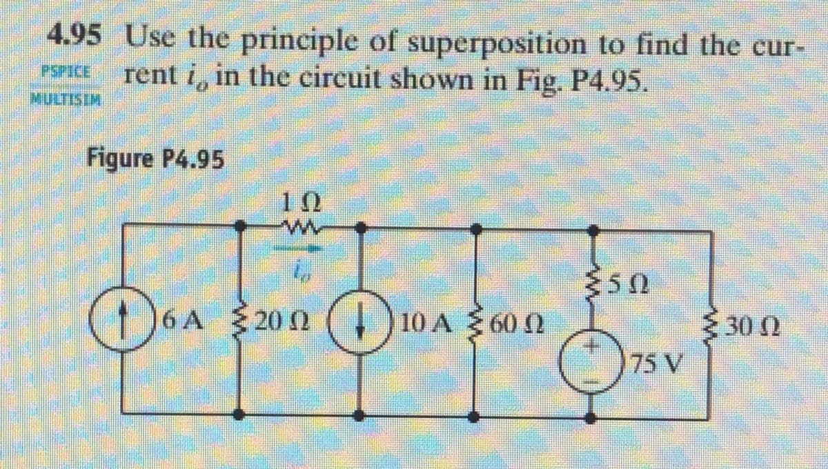 4.95 Use the principle of superposition to find the cur-
rent i, in the circuit shown in Fig. P4.95.
Figure P4.95
10
6 A 20 0
10 A 60 0
30 0
75 V
