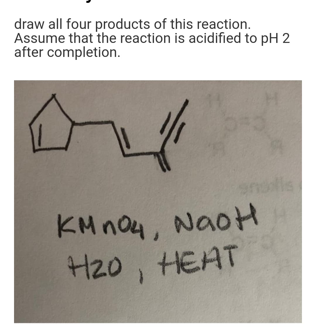draw all four products of this reaction.
Assume that the reaction is acidified to pH 2
after completion.
nlls
KM no4, NaoH
HEAT
H20,
