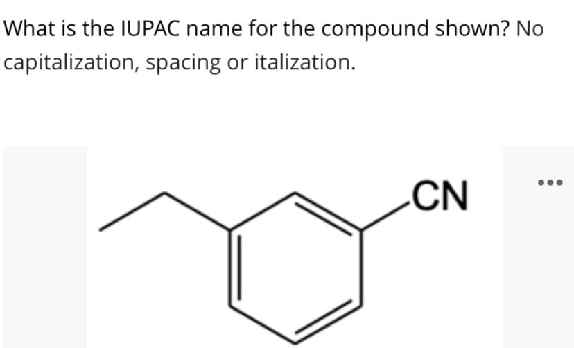 What is the IUPAC name for the compound shown? No
capitalization, spacing or italization.
CN
