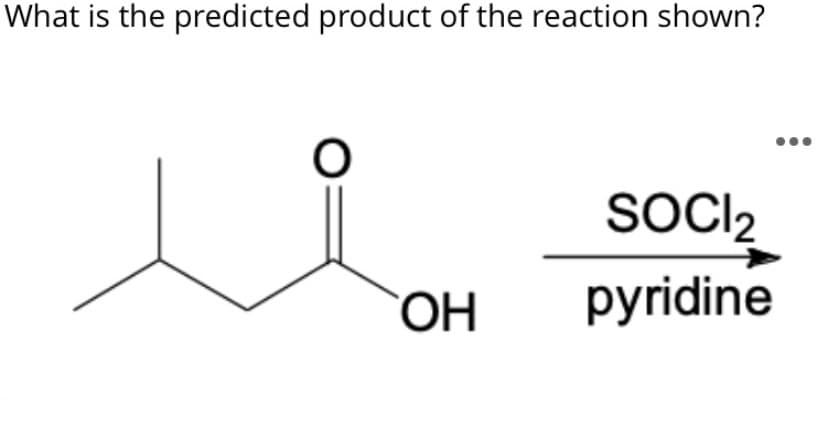 What is the predicted product of the reaction shown?
SOCI2
pyridine
ОН
