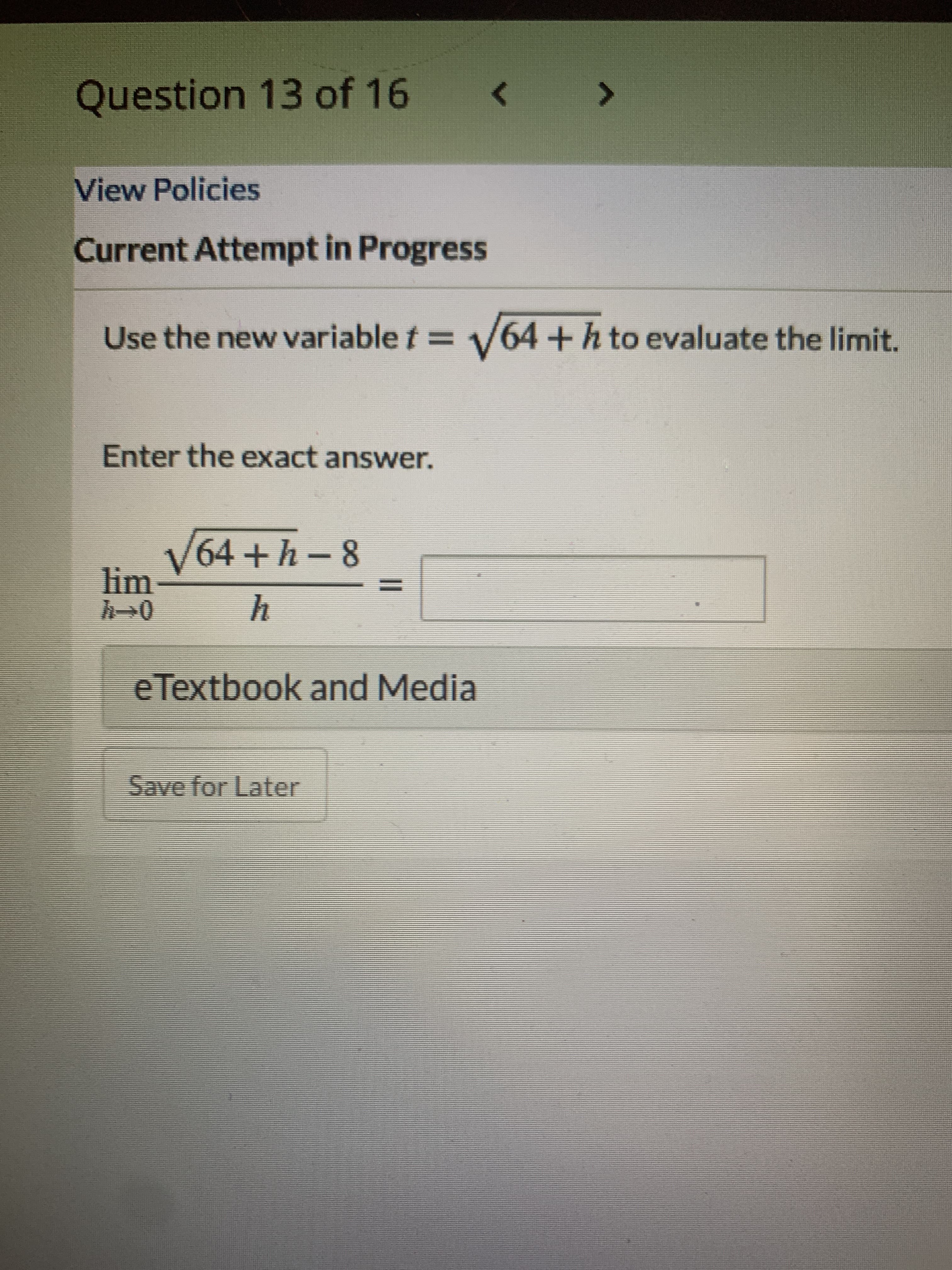 Use the new variable t = 64 +h to evaluate the limit.
Enter the exact answer.
V64+h-8
lim
%D
h
