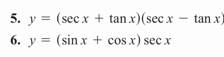 5. y = (sec x + tan x)(sec x – tan x)
6. y = (sin x + cos x) secx
