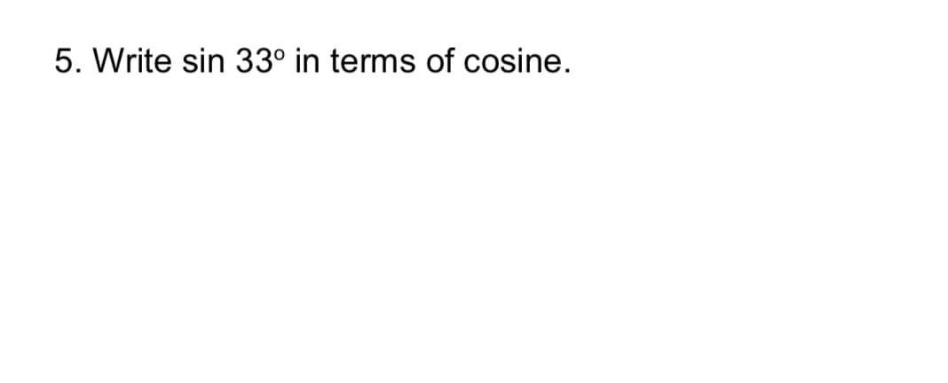 5. Write sin 33° in terms of cosine.
