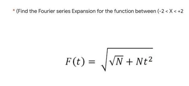 (Find the Fourier series Expansion for the function between (-2 < X < +2
F(t) :
VN + Nt2
