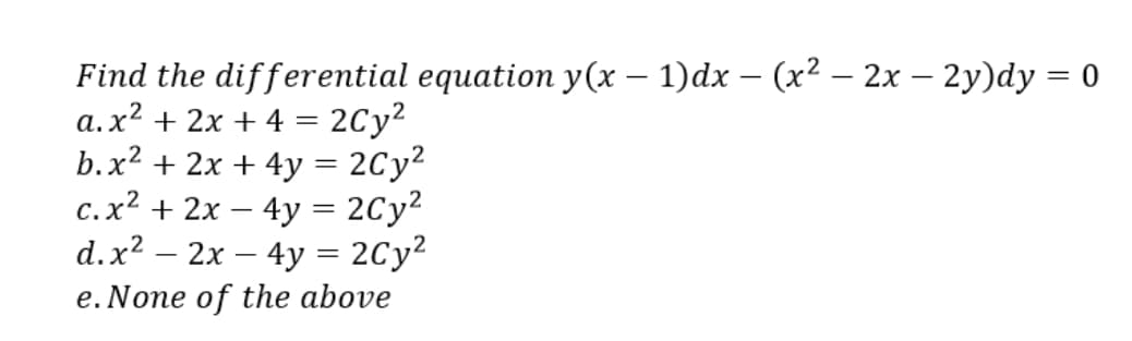 Find the differential equation y(x – 1)dx – (x² – 2x – 2y)dy = 0
a.x² + 2x + 4 = 2Cy²
b.x? + 2x + 4y = 2Cy2
c.x? + 2x – 4y = 2Cy²
d.x? – 2x – 4y = 2Cy?
e. None of the above
%3D
