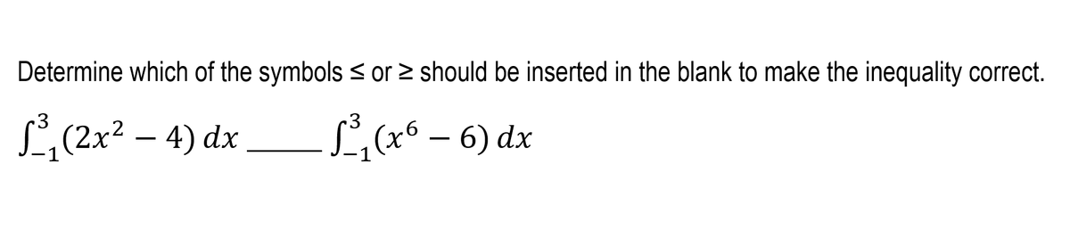Determine which of the symbols < or > should be inserted in the blank to make the inequality correct.
L (x6 – 6) dx
.3
L (2x² – 4) dx
