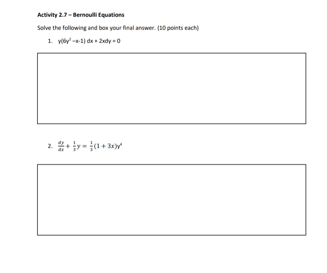 Activity 2.7 – Bernoulli Equations
Solve the following and box your final answer. (10 points each)
1. у(бу? -х-1) dx + 2xdy %3D 0
2. +y = (1 +3x)r
