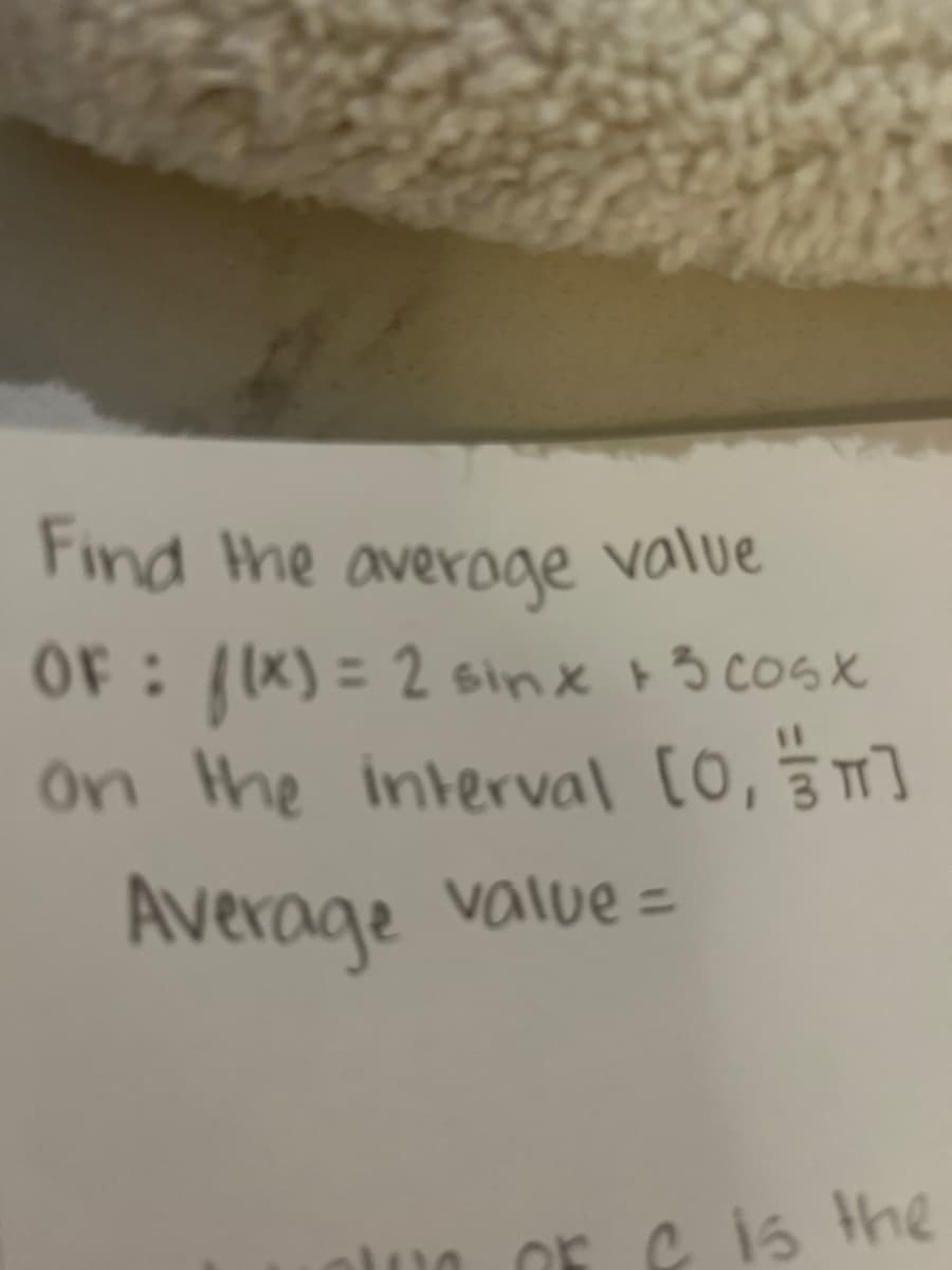 Find the average value
OF: f(x) = 2 sinx + 3 cosx
on the interval [0, π]
Average value=
OF C is the