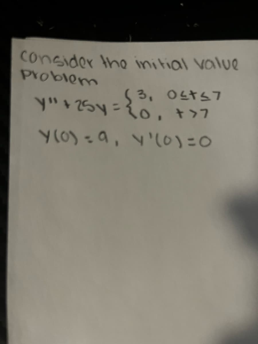 consider the initial value
Problem
y" +25y = {0, + >>
(3, 0≤t≤7
Y(0) = a, y '(0)=0