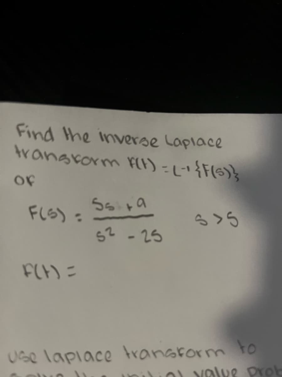 Find the inverse Laplace
transform f(t) = L-¹ {F(s)}
of
F(5)=
F(t) =
55 +9
52-25
Use laplace transform to
initial value prob
