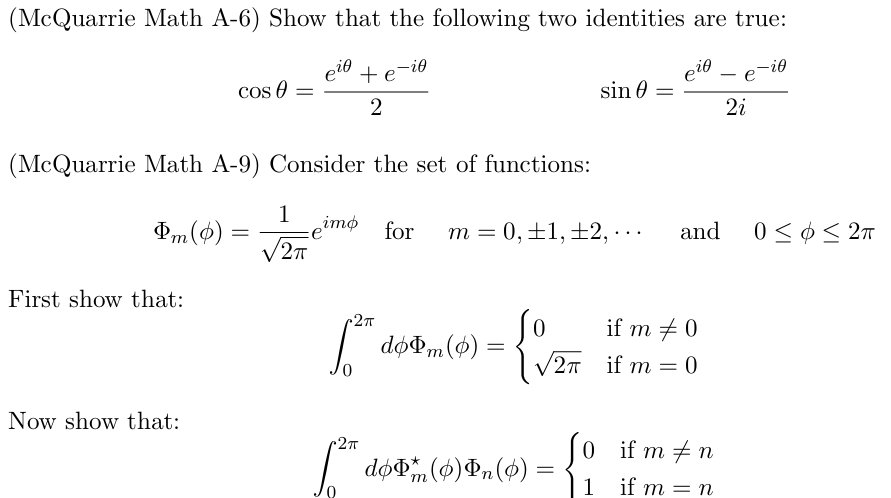 (McQuarrie Math A-6) Show that the following two identities are true:
Cos
+e-io
2
(McQuarrie Math A-9) Consider the set of functions:
sin
eio
1
Dm(0)
ітф
=
for
m = 0, 1, 2, ...
and
2πT
First show that:
2π
√
doom(0)
=
0
-{
if m 0
√√√2π
2π
if m = 0
Now show that:
2π
0
if m n
dom(0) (0)
=
1
if m = n
-
2i
-i0
e