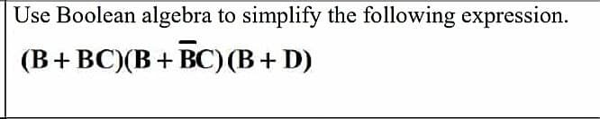 Use Boolean algebra to simplify the following expression.
(B+ BC)(B+ BC)(B+D)
