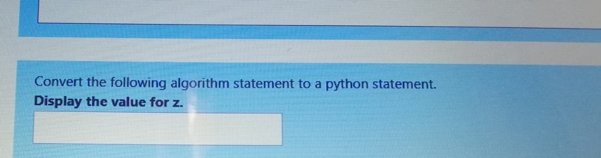 Convert the following algorithm statement to a python statement.
Display the value for z.
