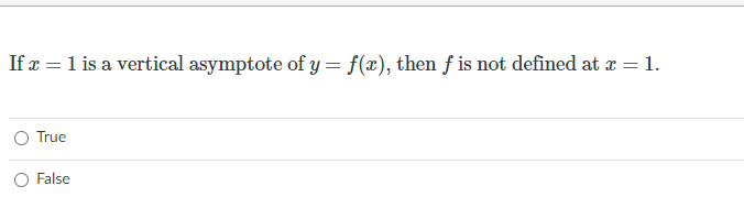 If x = 1 is a vertical asymptote of y= f(x), then f is not defined at r = 1.
O True
O False

