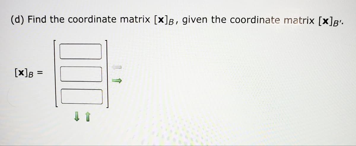 (d) Find the coordinate matrix [x]B, given the coordinate matrix [x]B'.
[x] B
=