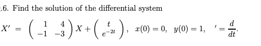 .6. Find the solution of the differential system
x' = ( )x+().
1
4
d
), #(0) = 0, y(0) = 1,
%3D
-1
-2t
e
dt
-3
