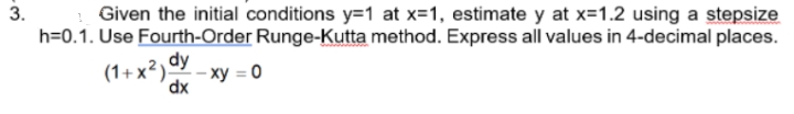 Given the initial conditions y=1 at x=1, estimate y at x=1.2 using a stepsize
h=0.1. Use Fourth-Order Runge-Kutta method. Express all values in 4-decimal places.
(1+x²) - xy = 0
dy
dx
-3.
