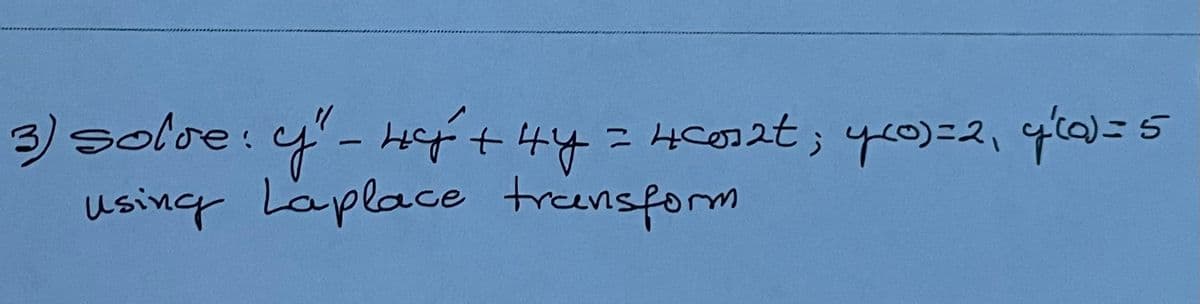 3) solve: y'- Hft 44=Hcon2t; y0)=2, qla)=5
using Laplace transform
