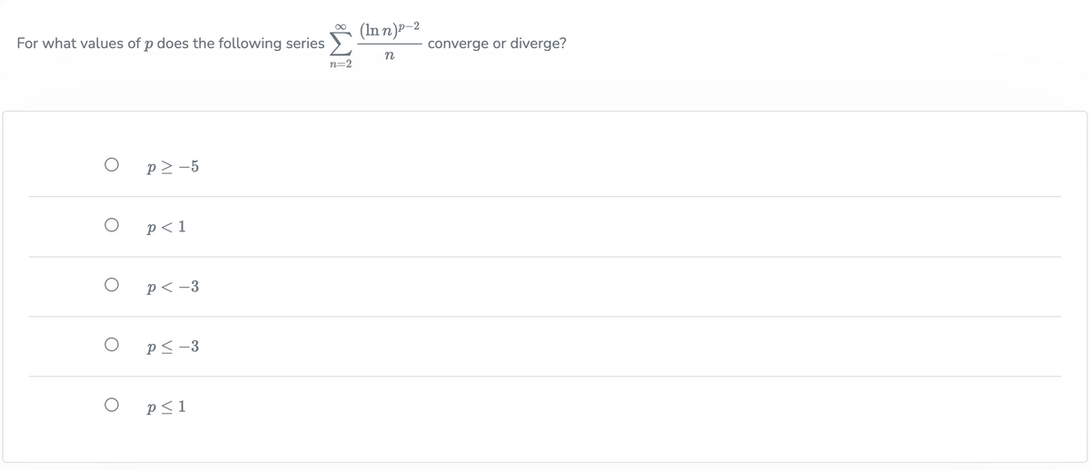 For what values of p does the following series
O
O
O
O
O
p> -5
p<1
p<-3
P≤-3
p≤ 1
∞
n=2
(In n)-2
n
converge or diverge?