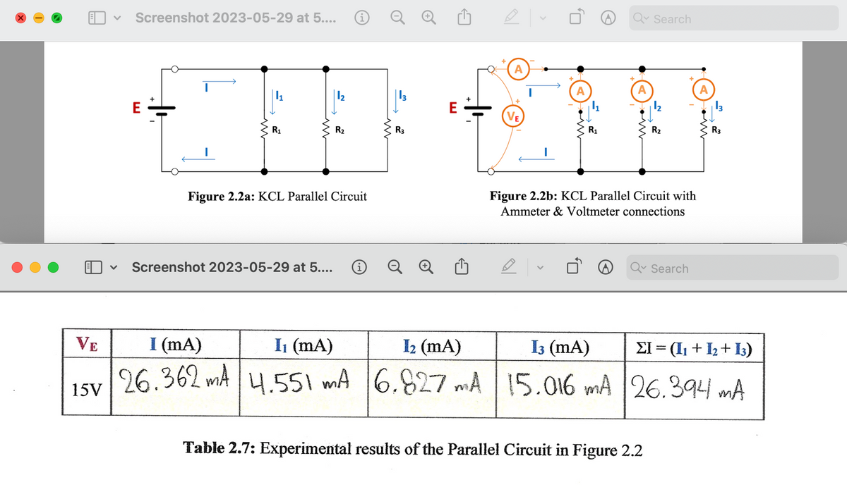 VE
15V
Screenshot 2023-05-29 at 5....
E
R₁
R₂
Figure 2.2a: KCL Parallel Circuit
V Screenshot 2023-05-29 at 5.... Ⓡ
I (mA)
I₁ (mA)
26.362 mA 4.551
R3
Q
E
A
Search
Figure 2.2b: KCL Parallel Circuit with
Ammeter & Voltmeter connections
Qv Search
I₂ (mA)
I3 (mA)
EI=(1₁ + 1₂+13)
4.551 mA 6.827 mA 15.016 mA 26.394 mA
mA
Table 2.7: Experimental results of the Parallel Circuit in Figure 2.2