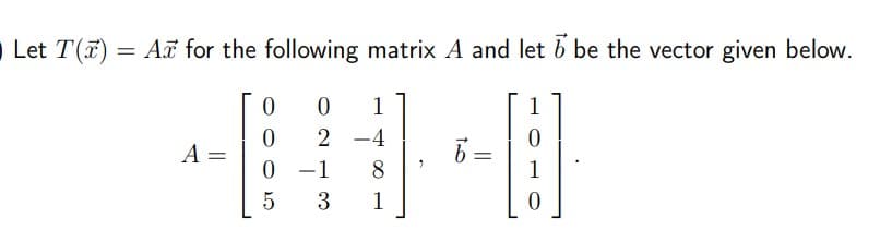 O Let T() = Aã for the following matrix A and let 6 be the vector given below.
1
1
2 -4
А
0 -1
8.
1
3
1
