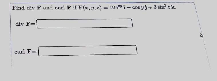 Find div F and curl F if F(x, y, z) = 10e*vi- cos yj+3 sin? zk.
%3D
div F=
curl F=
