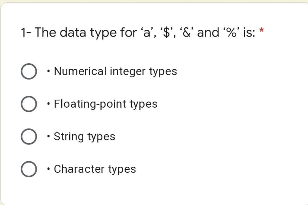 1- The data type for 'a', '$', '&' and %' is: *
• Numerical integer types
• Floating-point types
String types
• Character types
