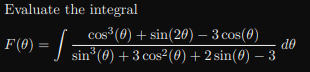 Evaluate the integral
cos (0) + sin(20) – 3 cos(0)
do
COS
F (8) =
sin (0) + 3 cos2(0) + 2 sin(0) – 3
