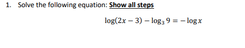Solve the following equation: Show all steps
log(2x – 3) – log3 9 = – log x
