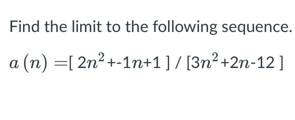 Find the limit to the following sequence.
(n) =[ 2n2 +-1n+1] / [3n² +2n-12]
a
