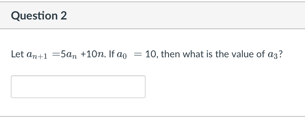 Question 2
Let an+1 =5an +10n. If ao
= 10, then what is the value of a3?
