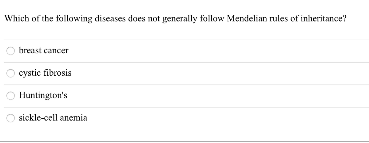 Which of the following diseases does not generally follow Mendelian rules of inheritance?
breast cancer
cystic fibrosis
Huntington's
sickle-cell anemia