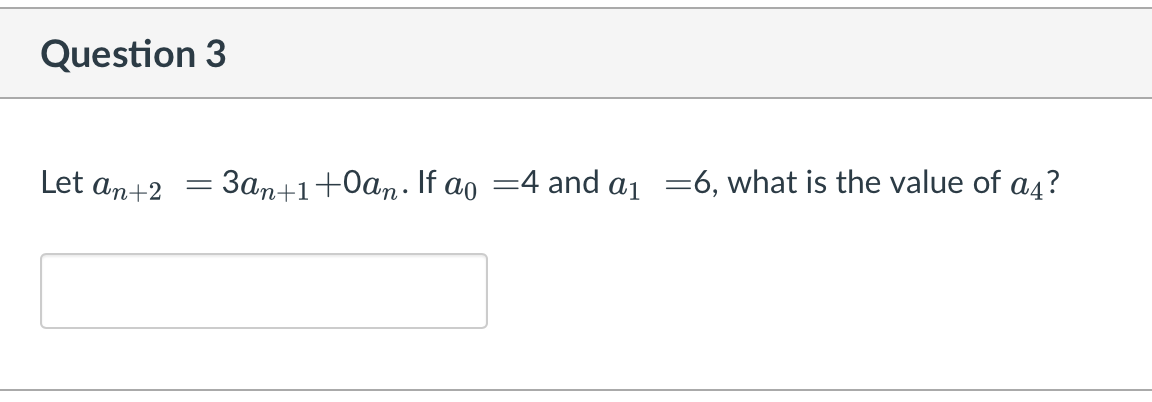 Question 3
Let an+2
3an+1+0an. If ao =4 and a1 =6, what is the value of a4?
