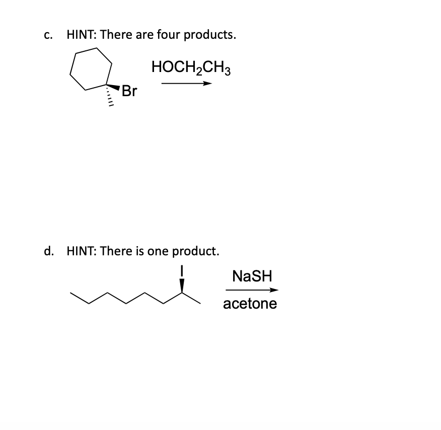 C.
HINT: There are four products.
|||
Br
HOCH₂CH3
d. HINT: There is one product.
NaSH
acetone