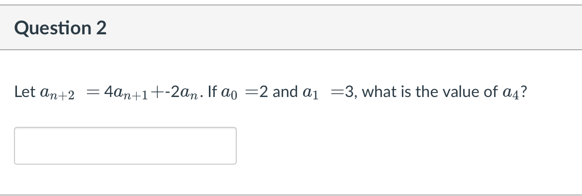 Question 2
Let an+2
4an+1+-2an. If ao =2 and a1 =3, what is the value of a4?
