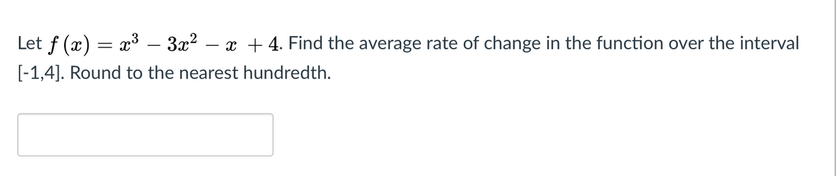 Let f (x) = x³ – 3x? – x + 4. Find the average rate of change in the function over the interval
-
[-1,4]. Round to the nearest hundredth.
