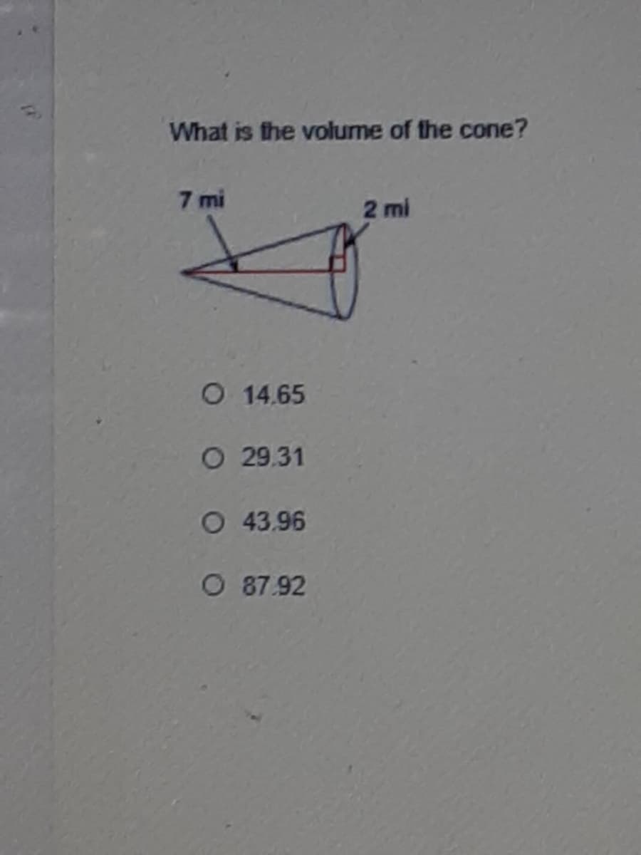 What is the volume of the cone?
7 mi
2 mi
O 14.65
O 29.31
O 43.96
O 87.92
