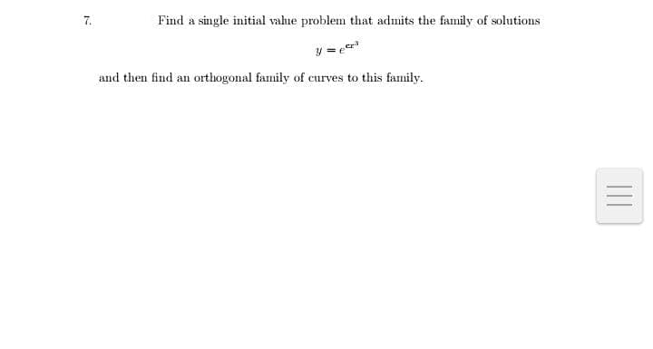 7.
Find a single initial vahue problem that admits the family of solutions
y = e
and then find an orthogonal family of curves to this family.
II
