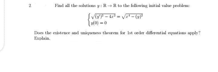 Find all the solutions y : R→ R to the following initial value problem:
SV – 4 = V - (y)
(0) = 0
Does the existence and uniqueness theorem for 1st order differential equations apply?
Explain.
2.
