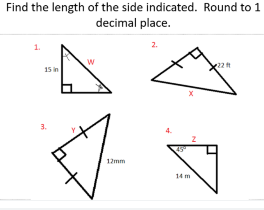 Find the length of the side indicated. Round to 1
decimal place.
1.
2.
W
22 ft
15 in
3.
4.
45
12mm
14 m
